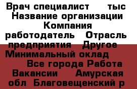 Врач-специалист. 16 тыс › Название организации ­ Компания-работодатель › Отрасль предприятия ­ Другое › Минимальный оклад ­ 16 000 - Все города Работа » Вакансии   . Амурская обл.,Благовещенский р-н